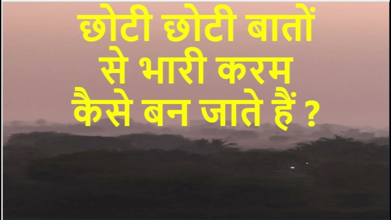 छोटी छोटी बातों से भारी करम कैसे बन जाते हैं ?