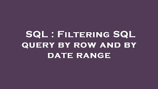 SQL : Filtering SQL query by row and by date range