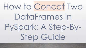 How to Concat Two DataFrames in PySpark: A Step-By-Step Guide