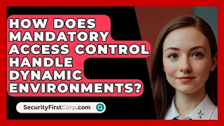 How Does Mandatory Access Control Handle Dynamic Environments? - SecurityFirstCorp.com