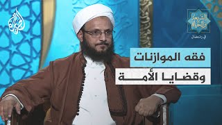 الشريعة والحياة في رمضان| فقه الموازنات وقضايا الأمة