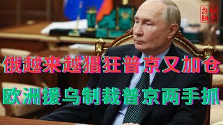 俄越来越猖狂普京又加仓||欧洲援乌制裁普京两手抓