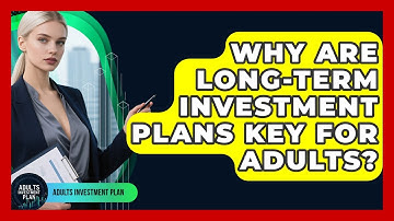 Why Are Long-term Investment Plans Key For Adults? - Adults Investment Plan