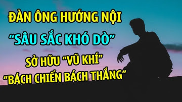Đàn Ông Hướng Nội Thực Sự " SÂU SẮC KHÓ DÒ" là người Sở Hữu Vũ Khí " BÁCH CHIẾN BÁCH THẮNG"