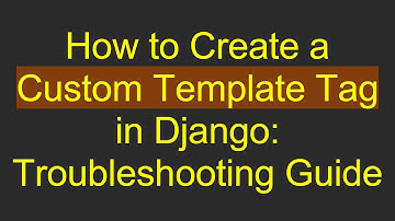 How to Create a Custom Template Tag in Django: Troubleshooting Guide