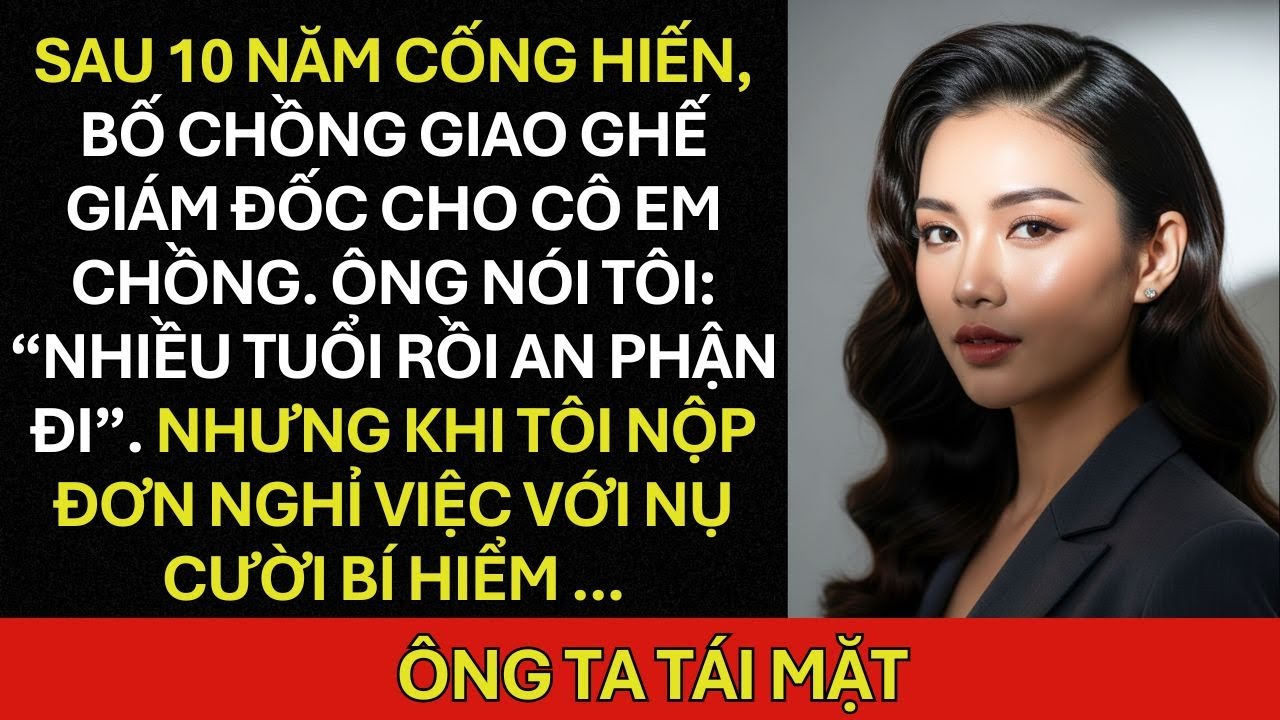Sau 10 năm cống hiến, bố chồng giao ghế GIÁM ĐỐC cho cô em chồng. Ông nói tôi: “NHIỀU TUỔI rồi ...