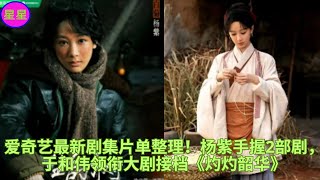 爱奇艺最新剧集片单整理!杨紫手握2部剧,于和伟领衔大剧接档《灼灼韶华》