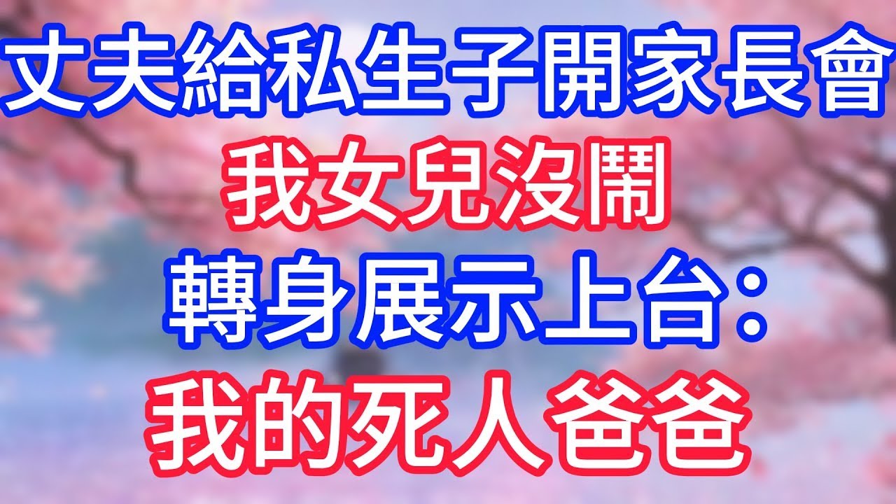 丈夫給私生子開家長會，我女兒沒鬧，轉身展示上台：我的死人爸爸