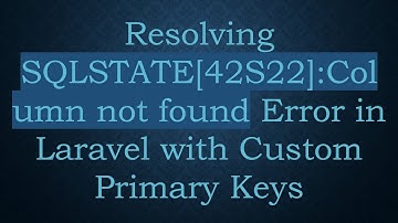 Resolving SQLSTATE[42S22]:Column not found Error in Laravel with Custom Primary Keys