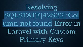 Resolving SQLSTATE[42S22]:Column not found Error in Laravel with Custom Primary Keys