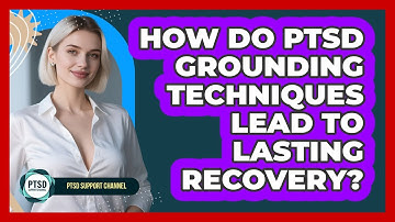 How Do PTSD Grounding Techniques Lead To Lasting Recovery? - PTSD Support Channel