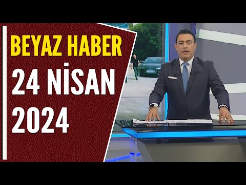 BEYAZ HABER 24 NİSAN 2024