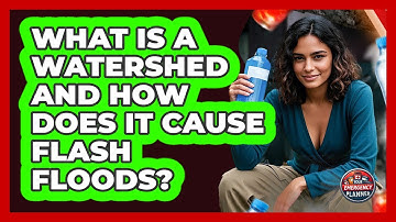 What Is A Watershed And How Does It Cause Flash Floods? - Your Emergency Planner