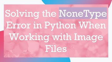 Solving the NoneType Error in Python When Working with Image Files