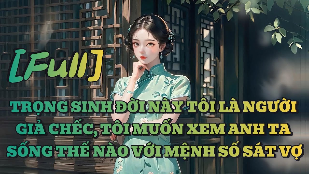 [FULL] TRỌNG SINH ĐỜI NÀY TÔI LÀ NGƯỜI GIẢ CHẾC, TÔI MUỐN XEM ANH TA SỐNG THẾ NÀO VỚI MỆNH SỐ SÁT VỢ