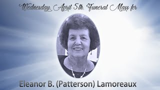 Funeral Mass for Eleanor B. (Patterson) Lamoreaux. Wednesday April 5th 11am