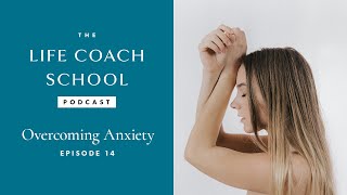 Overcoming Anxiety The Life Coach School Podcast With Brooke Castillo Episode 