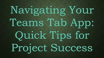 Navigating Your Teams Tab App: Quick Tips for Project Success