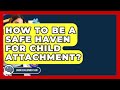 How To Be A Safe Haven For Child Attachment? - Brain Development Hub
