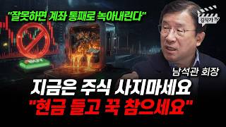 지금은 주식 사지마세요, 현금 들고 꾹 참으세요 (남석관 회장)