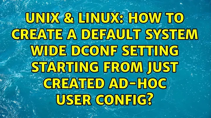 How to create a default system wide dconf setting starting from just created ad-hoc user config?