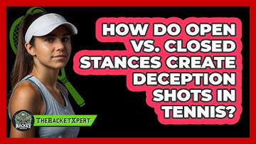 How Do Open Vs. Closed Stances Create Deception Shots In Tennis? - The Racket Xpert