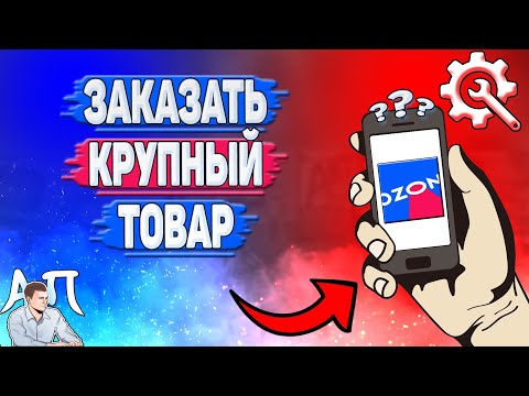 Как заказать крупногабаритный товар с доставкой на дом в Озоне?