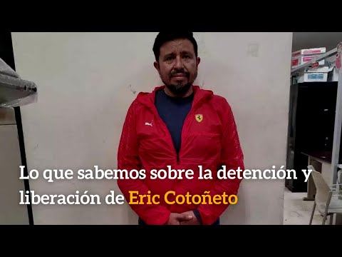 Lo que sabemos sobre la detención y liberación de Eric Cotoñeto