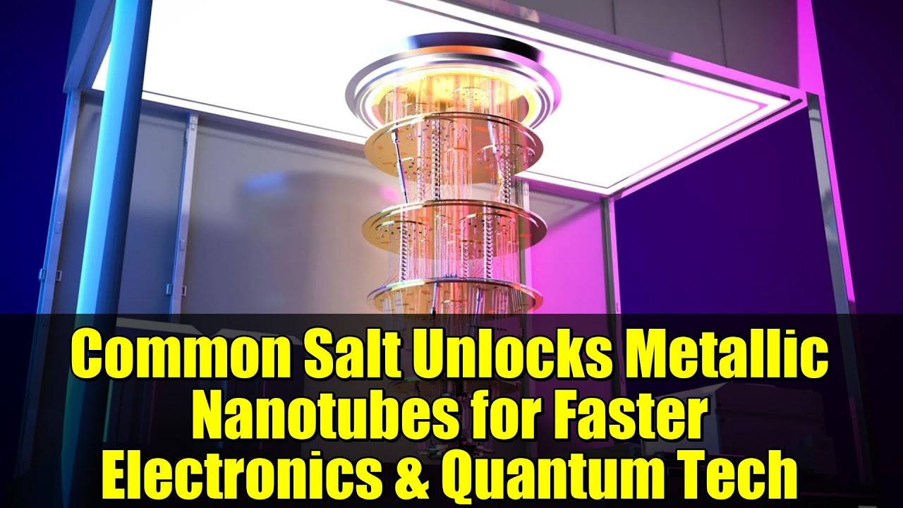 Common Salt Unlocks Metallic Nanotubes for Faster Electronics & Quantum Tech