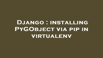 Django : installing PyGObject via pip in virtualenv