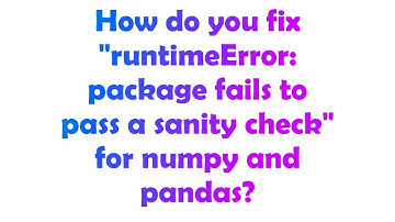 How do you fix "runtimeError: package fails to pass a sanity check" for numpy and pandas?