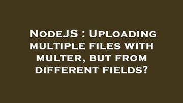 NodeJS : Uploading multiple files with multer, but from different fields?