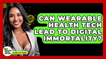 Can Wearable Health Tech Lead To Digital Immortality? - Talking Tech Trends