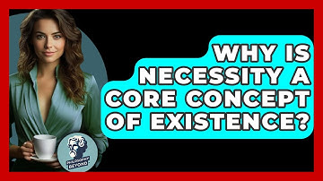 Why Is Necessity A Core Concept Of Existence? - Philosophy Beyond