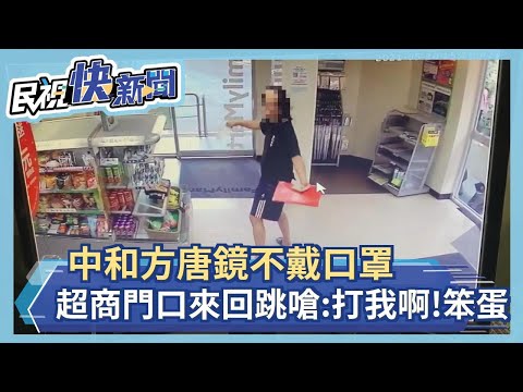 快新聞／「我進來了又出去了！」中和方唐鏡不戴口罩 超商門口來回跳嗆：打我呀笨蛋－民視新聞
