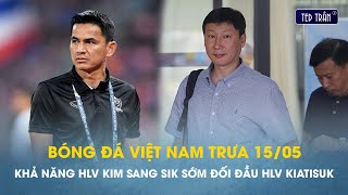 Bóng đá VN trưa 15/5: HLV Kim Sang Sik trước khả năng đối đầu sớm với HLV Kiatisuk cấp đội tuyển