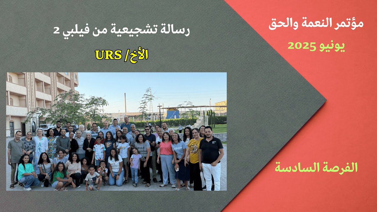 رسالة تشجيعية من فيلبي2 | الاخ URS | فرصة6 مؤتمر النعمة والحق يونيو 2025