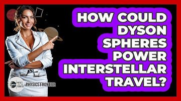 How Could Dyson Spheres Power Interstellar Travel? - Physics Frontier