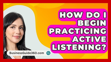 How Do I Begin Practicing Active Listening? - BusinessGuide360.com