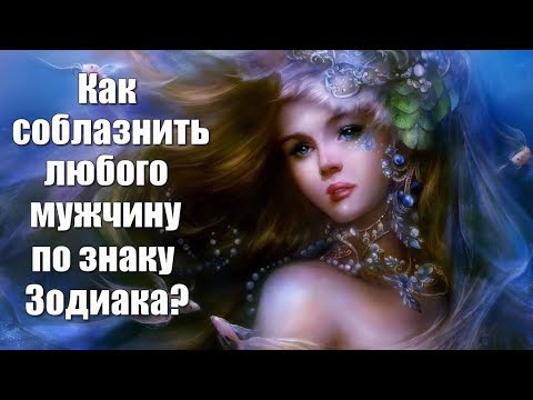 КАК СОБЛАЗНИТЬ ЛЮБОГО МУЖЧИНУ ПО ЗНАКУ ЗОДИАКА