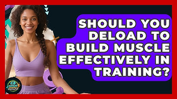 Should You Deload To Build Muscle Effectively In Training? - High Energy Training Hub