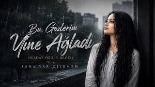 Bu Gözlerim Yine Ağladı (Serdar Özden Remix) Sana Yar Diyemem