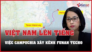 Việt Nam lên tiếng về việc Campuchia xây kênh đào Funan Techo | Báo VietNamNet