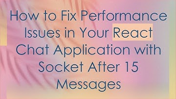 How to Fix Performance Issues in Your React Chat Application with Socket After 15 Messages
