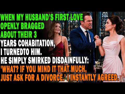 Husband's First Love Brags About 3 Years Together. He Dares Me To Divorce, I Agree, He Panics And...