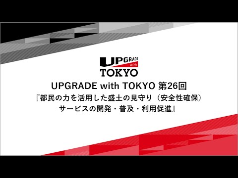 UPGRADE with TOKYO 第26回「都民の力を活用した盛土の見守り（安全性確保）サービスの開発・普及・利用促進」