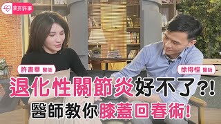 退化性關節炎 好不了？！醫師教你 膝蓋回春術【家有許事 許書華】feat. 徐得愷醫師