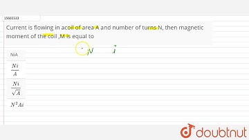 Current is flowing in acoil of area A and number of turns N, then magnetic