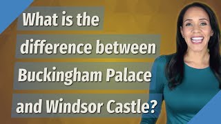 What is the difference between Buckingham Palace and Windsor Castle?