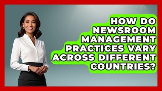 How Do Newsroom Management Practices Vary Across Different Countries? | Journalism Explained News